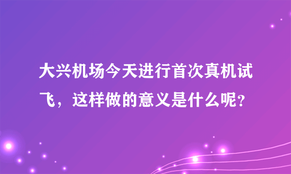 大兴机场今天进行首次真机试飞，这样做的意义是什么呢？