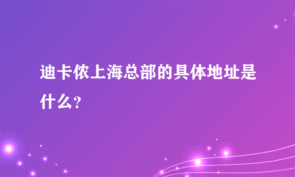 迪卡侬上海总部的具体地址是什么？