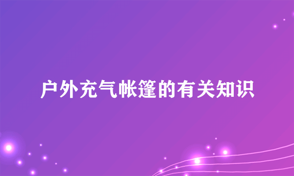 户外充气帐篷的有关知识