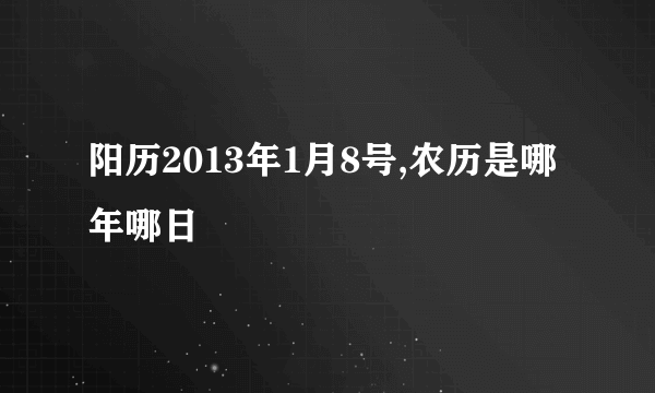 阳历2013年1月8号,农历是哪年哪日