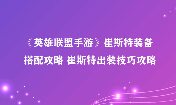 《英雄联盟手游》崔斯特装备搭配攻略 崔斯特出装技巧攻略