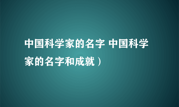 中国科学家的名字 中国科学家的名字和成就）