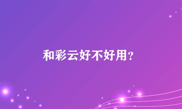 和彩云好不好用？