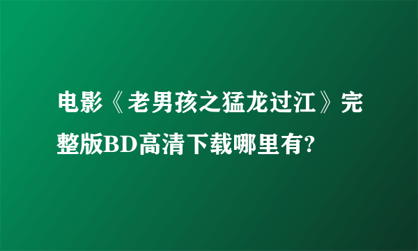 电影《老男孩之猛龙过江》完整版BD高清下载哪里有?