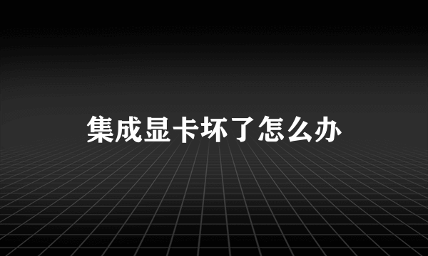 集成显卡坏了怎么办