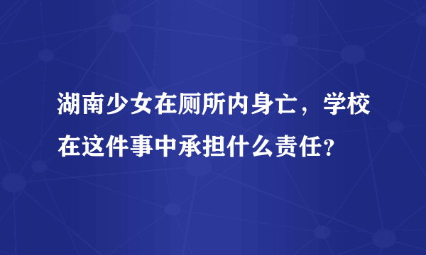 湖南少女在厕所内身亡，学校在这件事中承担什么责任？