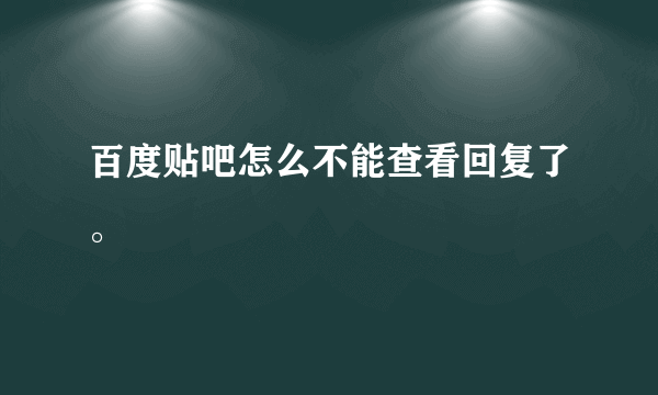 百度贴吧怎么不能查看回复了。