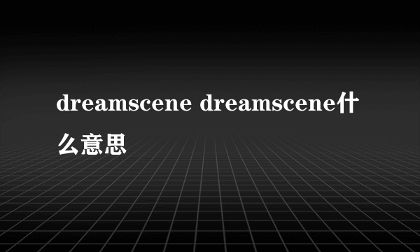 dreamscene dreamscene什么意思