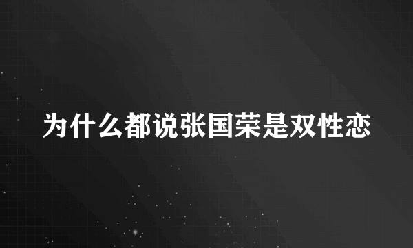 为什么都说张国荣是双性恋