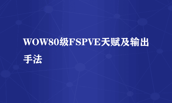 WOW80级FSPVE天赋及输出手法