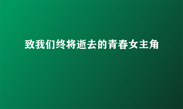 致我们终将逝去的青春女主角