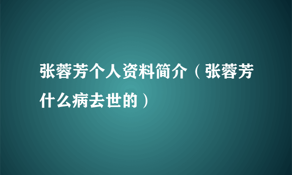 张蓉芳个人资料简介（张蓉芳什么病去世的）