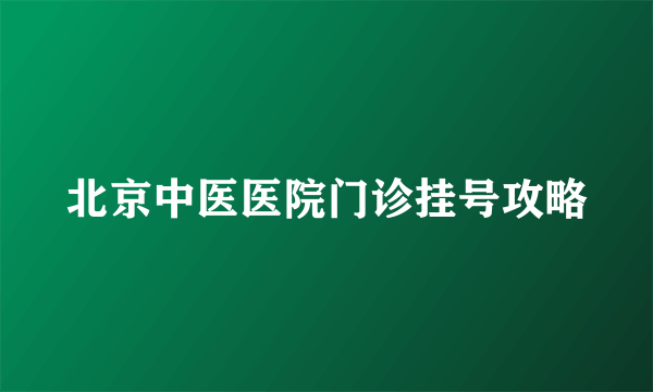 北京中医医院门诊挂号攻略