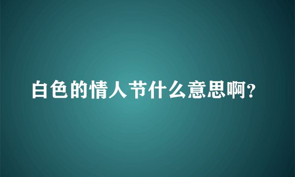 白色的情人节什么意思啊？