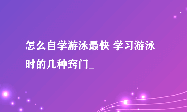 怎么自学游泳最快 学习游泳时的几种窍门_