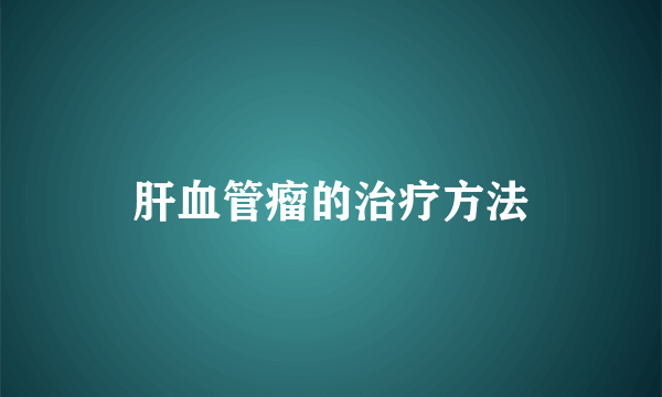 肝血管瘤的治疗方法