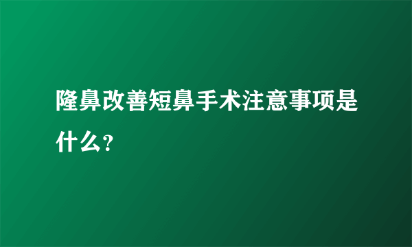 隆鼻改善短鼻手术注意事项是什么？