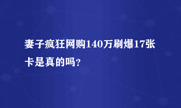 妻子疯狂网购140万刷爆17张卡是真的吗？