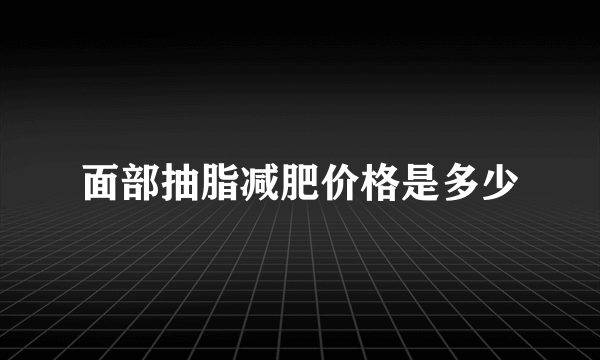 面部抽脂减肥价格是多少