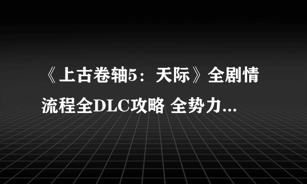 《上古卷轴5：天际》全剧情流程全DLC攻略 全势力全支线任务