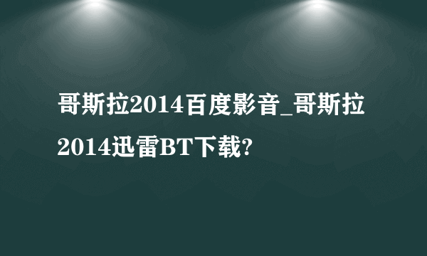 哥斯拉2014百度影音_哥斯拉2014迅雷BT下载?