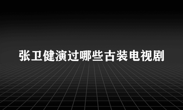 张卫健演过哪些古装电视剧