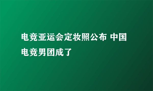 电竞亚运会定妆照公布 中国电竞男团成了