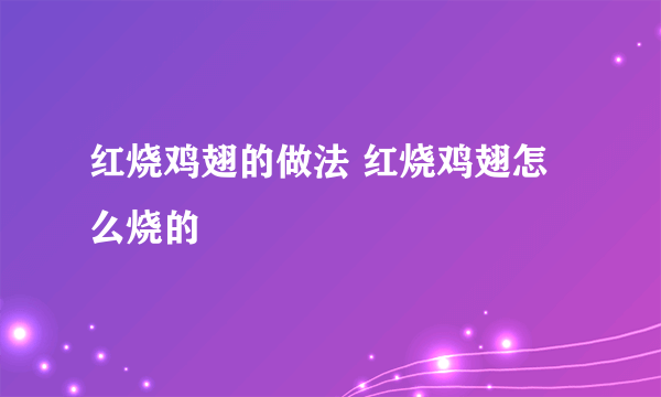 红烧鸡翅的做法 红烧鸡翅怎么烧的