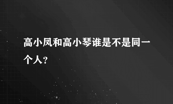 高小凤和高小琴谁是不是同一个人？