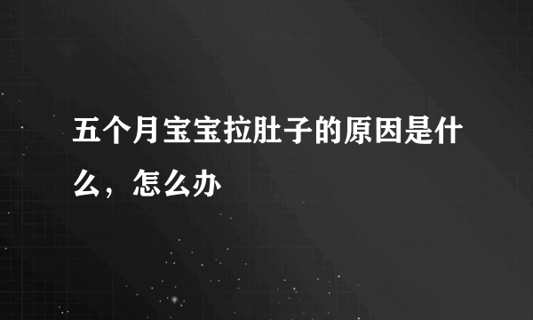 五个月宝宝拉肚子的原因是什么，怎么办