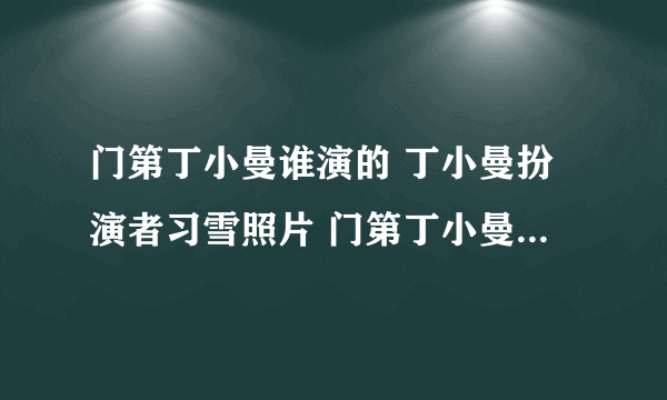 门第丁小曼谁演的 丁小曼扮演者习雪照片 门第丁小曼结局是什么