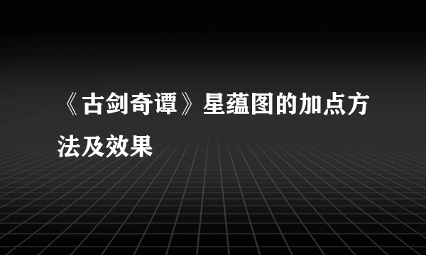 《古剑奇谭》星蕴图的加点方法及效果