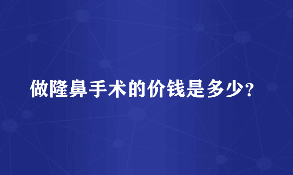 做隆鼻手术的价钱是多少？