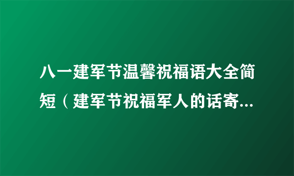 八一建军节温馨祝福语大全简短（建军节祝福军人的话寄语句子）