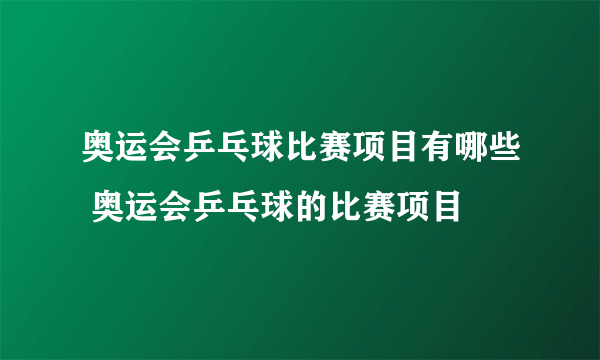 奥运会乒乓球比赛项目有哪些 奥运会乒乓球的比赛项目