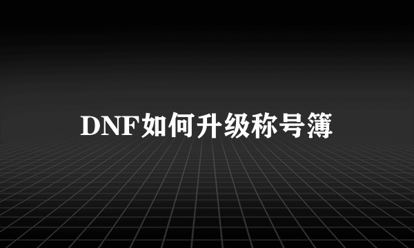 DNF如何升级称号簿