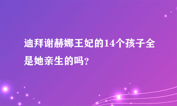 迪拜谢赫娜王妃的14个孩子全是她亲生的吗？