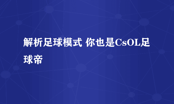 解析足球模式 你也是CsOL足球帝