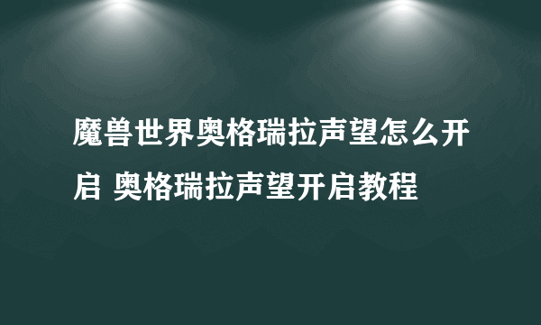 魔兽世界奥格瑞拉声望怎么开启 奥格瑞拉声望开启教程