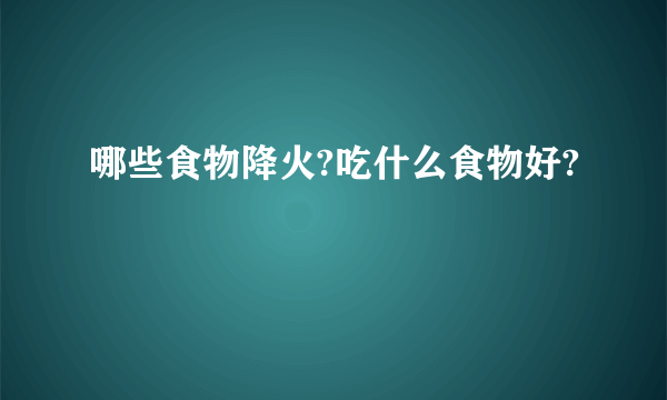 哪些食物降火?吃什么食物好?