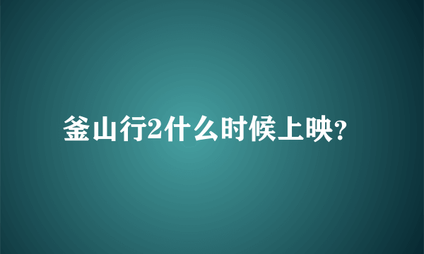 釜山行2什么时候上映？