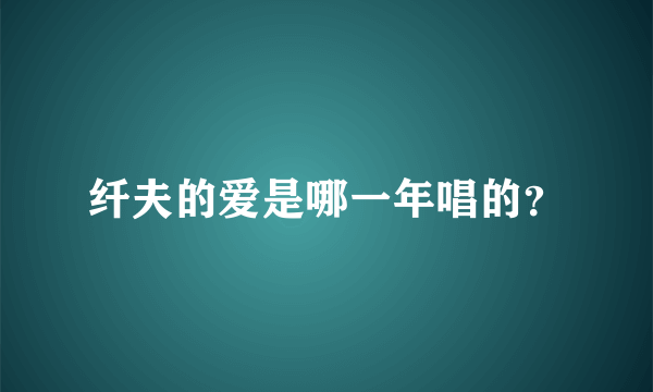 纤夫的爱是哪一年唱的？