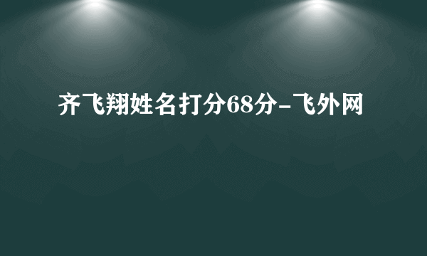 齐飞翔姓名打分68分-飞外网