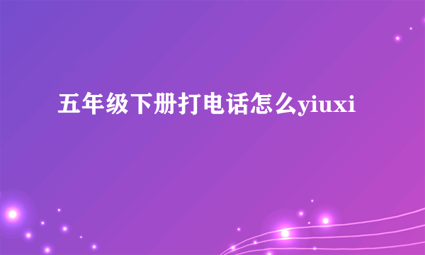 五年级下册打电话怎么yiuxi