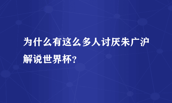 为什么有这么多人讨厌朱广沪解说世界杯？