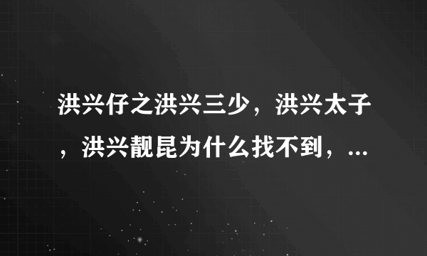 洪兴仔之洪兴三少，洪兴太子，洪兴靓昆为什么找不到，在哪里可以找到i