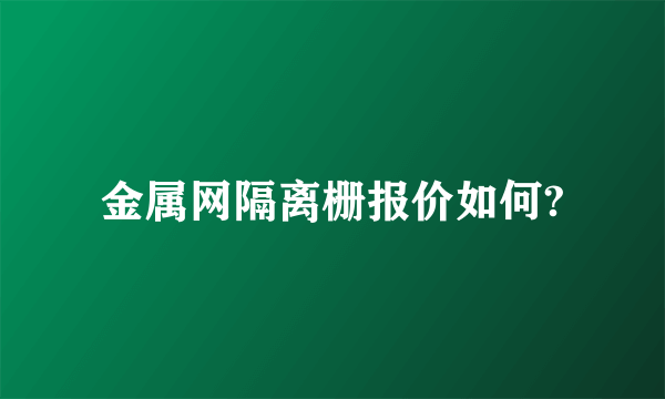 金属网隔离栅报价如何?