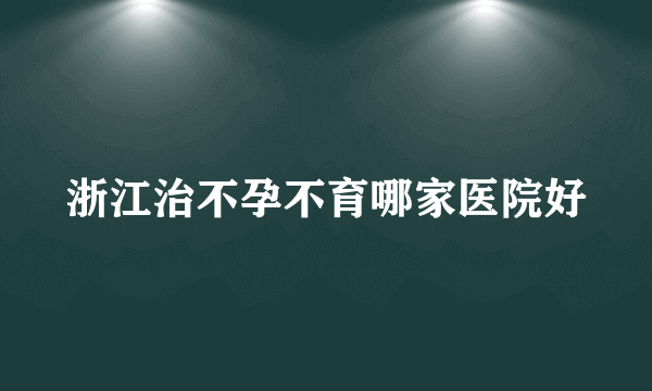 浙江治不孕不育哪家医院好