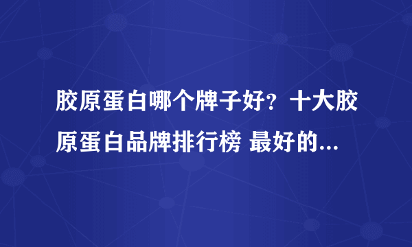 胶原蛋白哪个牌子好？十大胶原蛋白品牌排行榜 最好的都在这里