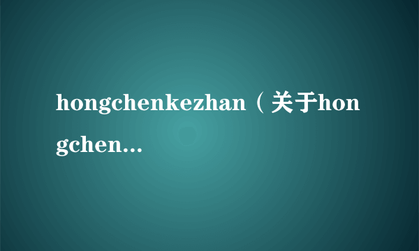 hongchenkezhan（关于hongchenkezhan的介绍）